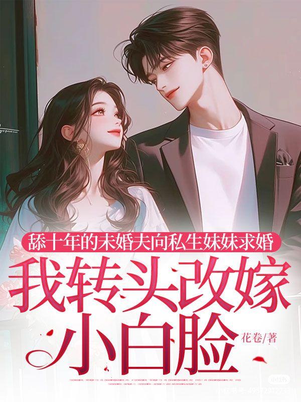舔十年的未婚夫向私生妹妹求婚,我转头改嫁小白脸