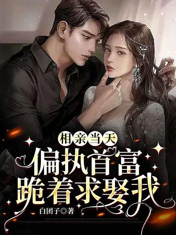 相亲当天,偏执首富跪着求娶我