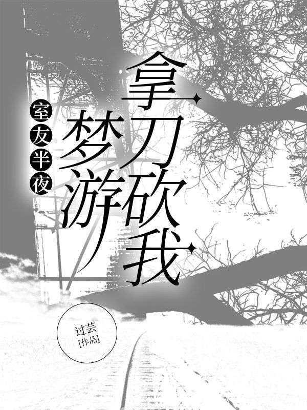 室友半夜梦游拿刀砍我爽文
