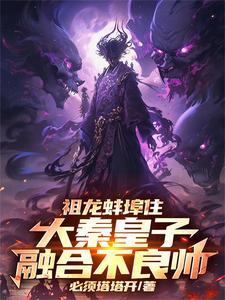 祖龙蚌埠住,大秦皇子融合不良帅